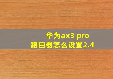 华为ax3 pro路由器怎么设置2.4