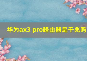 华为ax3 pro路由器是千兆吗