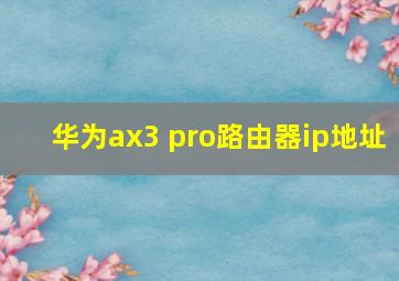 华为ax3 pro路由器ip地址