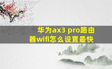 华为ax3 pro路由器wifi怎么设置最快