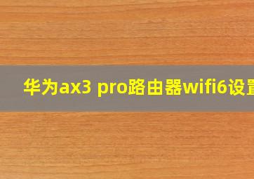 华为ax3 pro路由器wifi6设置