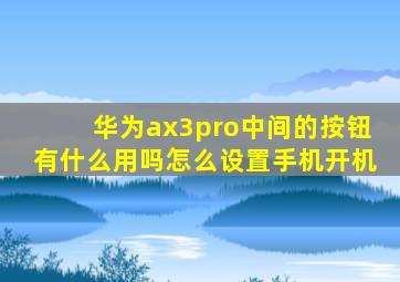 华为ax3pro中间的按钮有什么用吗怎么设置手机开机