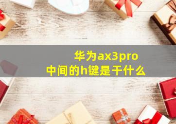 华为ax3pro中间的h键是干什么