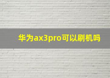 华为ax3pro可以刷机吗