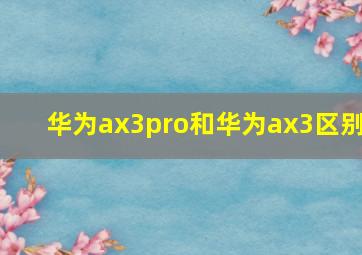 华为ax3pro和华为ax3区别