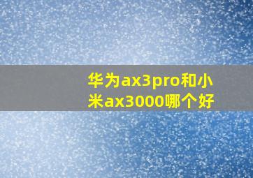 华为ax3pro和小米ax3000哪个好