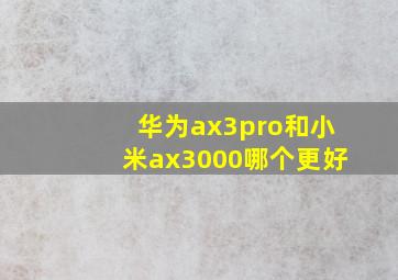 华为ax3pro和小米ax3000哪个更好