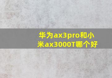 华为ax3pro和小米ax3000T哪个好