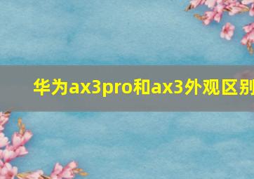 华为ax3pro和ax3外观区别