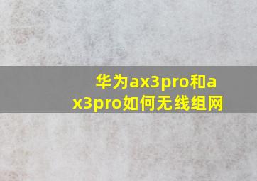 华为ax3pro和ax3pro如何无线组网