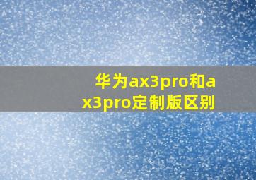 华为ax3pro和ax3pro定制版区别