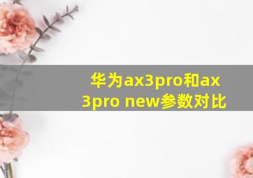 华为ax3pro和ax3pro new参数对比