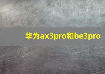 华为ax3pro和be3pro