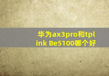 华为ax3pro和tplink Be5100哪个好