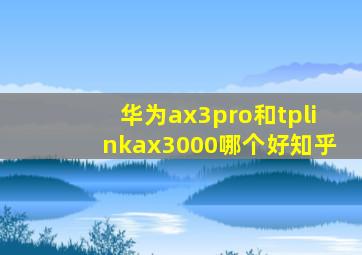 华为ax3pro和tplinkax3000哪个好知乎