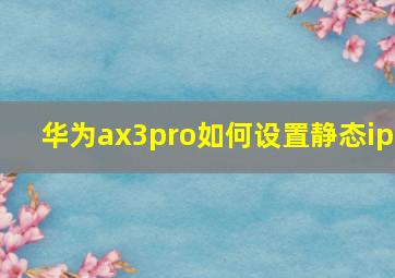 华为ax3pro如何设置静态ip