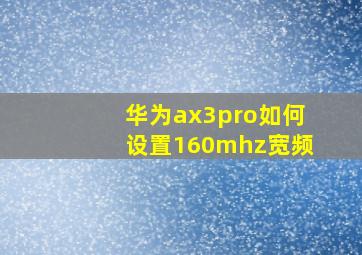 华为ax3pro如何设置160mhz宽频