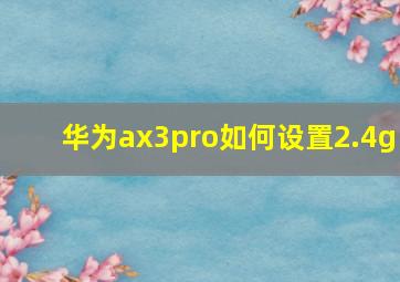 华为ax3pro如何设置2.4g