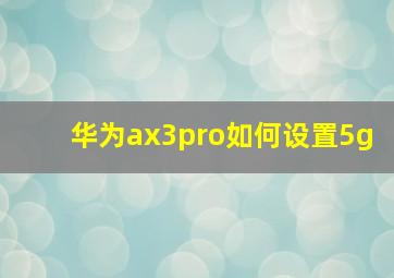 华为ax3pro如何设置5g