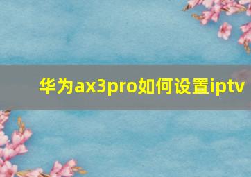 华为ax3pro如何设置iptv