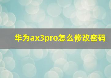 华为ax3pro怎么修改密码