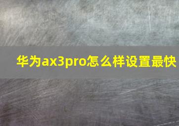 华为ax3pro怎么样设置最快