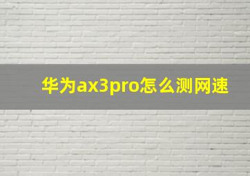 华为ax3pro怎么测网速