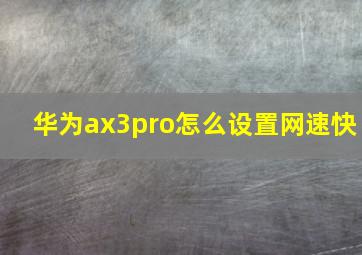 华为ax3pro怎么设置网速快