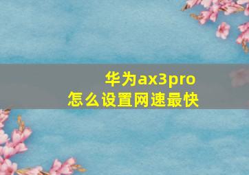 华为ax3pro怎么设置网速最快