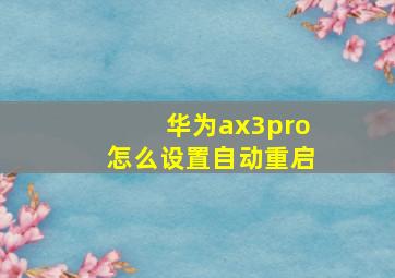 华为ax3pro怎么设置自动重启