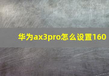 华为ax3pro怎么设置160