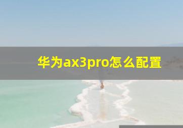 华为ax3pro怎么配置