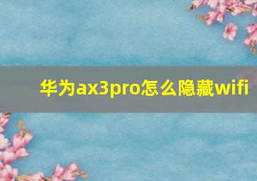 华为ax3pro怎么隐藏wifi