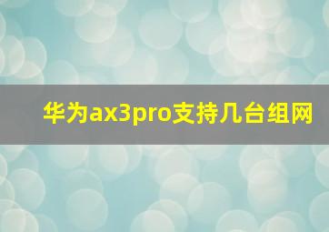 华为ax3pro支持几台组网