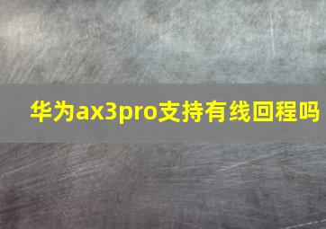 华为ax3pro支持有线回程吗