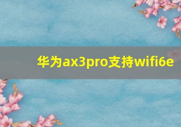 华为ax3pro支持wifi6e