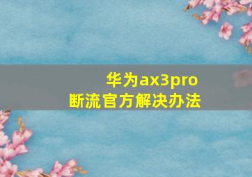 华为ax3pro断流官方解决办法