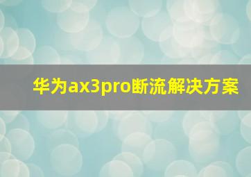 华为ax3pro断流解决方案