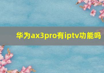 华为ax3pro有iptv功能吗