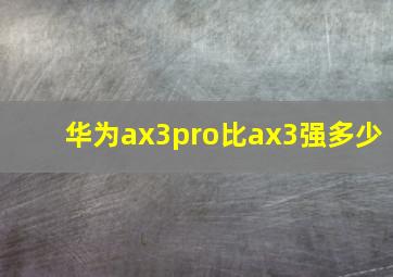 华为ax3pro比ax3强多少