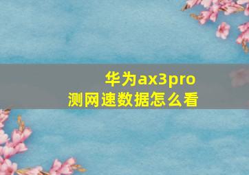 华为ax3pro测网速数据怎么看