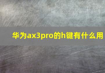 华为ax3pro的h键有什么用