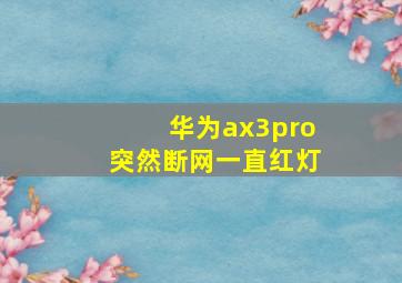 华为ax3pro突然断网一直红灯