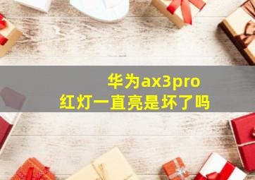 华为ax3pro红灯一直亮是坏了吗