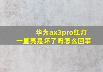 华为ax3pro红灯一直亮是坏了吗怎么回事