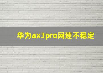 华为ax3pro网速不稳定