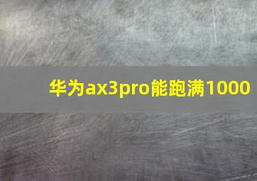 华为ax3pro能跑满1000