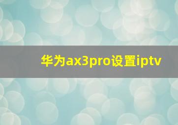 华为ax3pro设置iptv