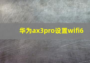 华为ax3pro设置wifi6