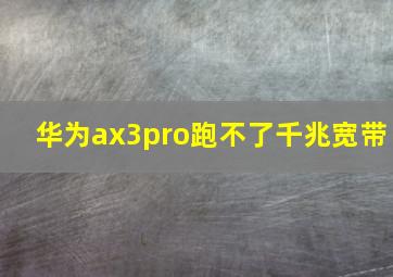 华为ax3pro跑不了千兆宽带